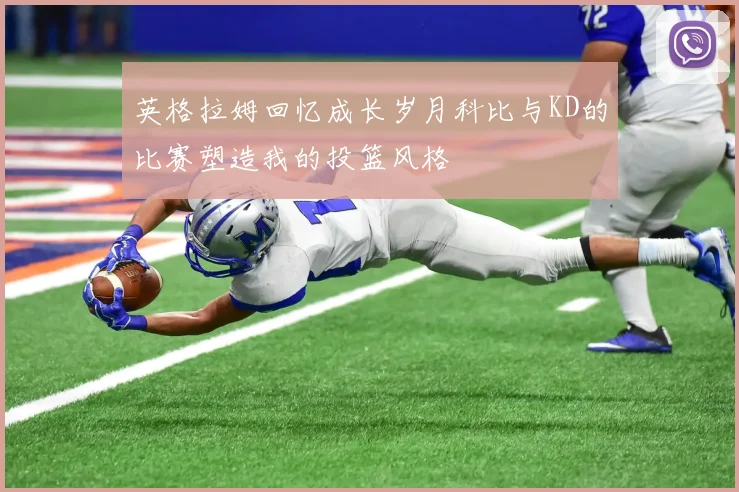 英格拉姆回忆成长岁月科比与KD的比赛塑造我的投篮风格