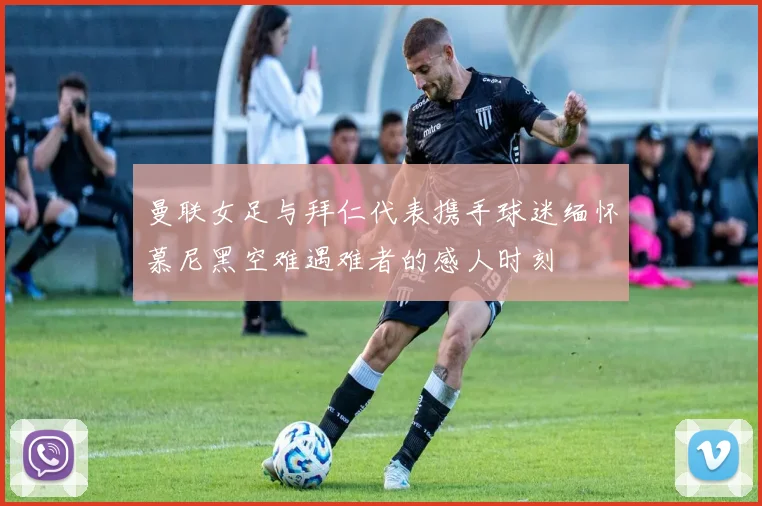 曼联女足与拜仁代表携手球迷缅怀慕尼黑空难遇难者的感人时刻