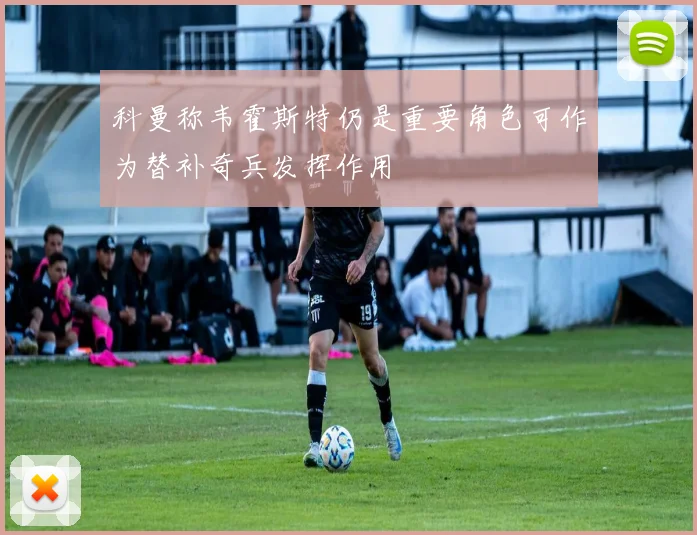 科曼称韦霍斯特仍是重要角色可作为替补奇兵发挥作用