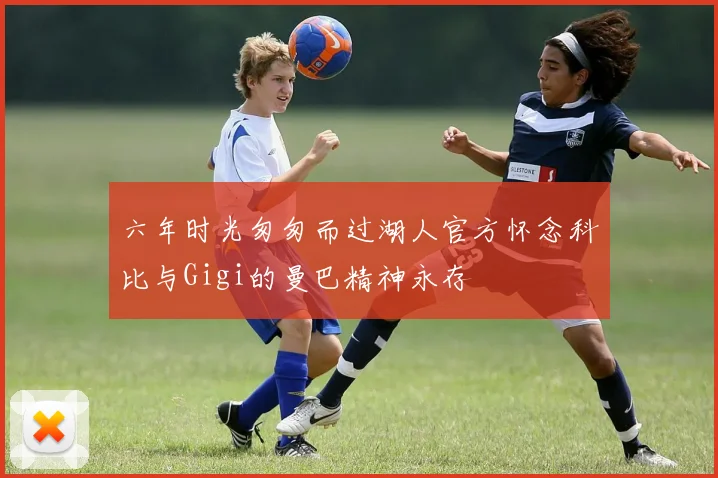 六年时光匆匆而过湖人官方怀念科比与Gigi的曼巴精神永存