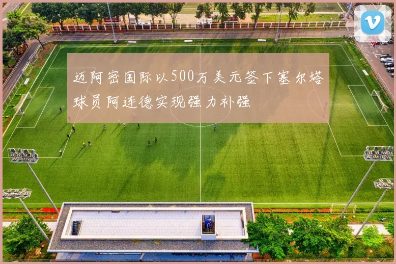 迈阿密国际以500万美元签下塞尔塔球员阿连德实现强力补强