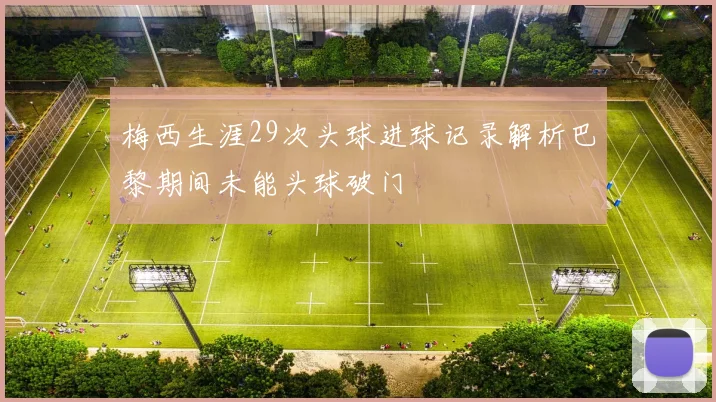梅西生涯29次头球进球记录解析巴黎期间未能头球破门